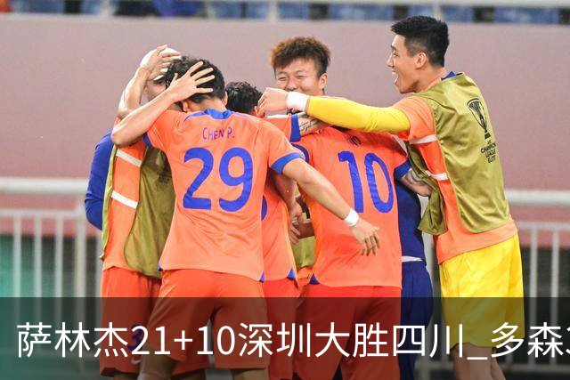 萨林杰21+10深圳大胜四川 多森33分宁波克天津
